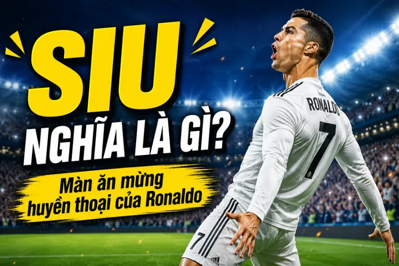 Siu là gì? Nguồn gốc màn ăn mừng làm nên thương hiệu Ronaldo